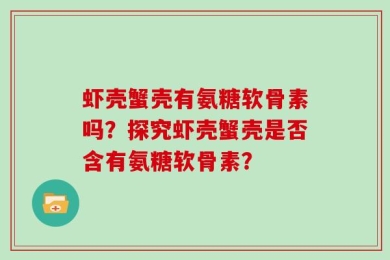 虾壳蟹壳有氨糖软骨素吗？探究虾壳蟹壳是否含有氨糖软骨素？
