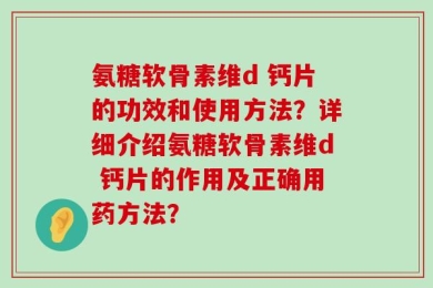 氨糖软骨素维d 钙片的功效和使用方法？详细介绍氨糖软骨素维d 钙片的作用及正确用药方法？