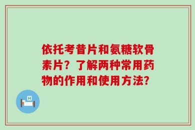 依托考昔片和氨糖软骨素片？了解两种常用药物的作用和使用方法？