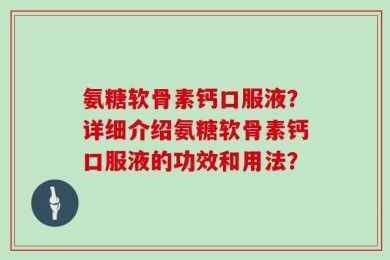 氨糖软骨素钙口服液？详细介绍氨糖软骨素钙口服液的功效和用法？