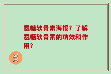 氨糖软骨素海报？了解氨糖软骨素的功效和作用？