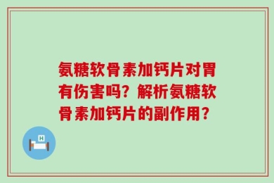 氨糖软骨素加钙片对胃有伤害吗？解析氨糖软骨素加钙片的副作用？