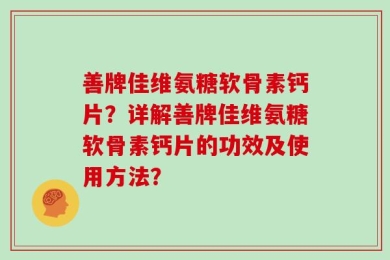 善牌佳维氨糖软骨素钙片？详解善牌佳维氨糖软骨素钙片的功效及使用方法？