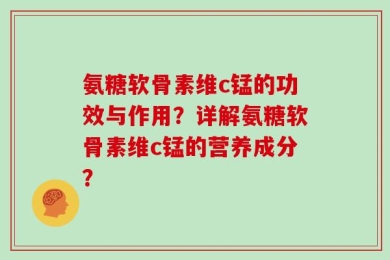 氨糖软骨素维c锰的功效与作用？详解氨糖软骨素维c锰的营养成分？