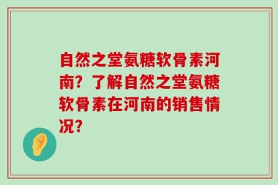 自然之堂氨糖软骨素河南？了解自然之堂氨糖软骨素在河南的销售情况？