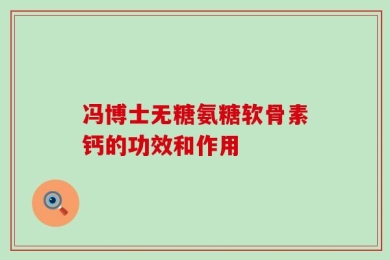 冯博士无糖氨糖软骨素钙的功效和作用