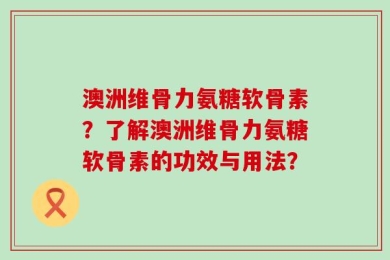 澳洲维骨力氨糖软骨素？了解澳洲维骨力氨糖软骨素的功效与用法？