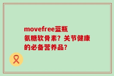 movefree蓝瓶氨糖软骨素？关节健康的必备营养品？