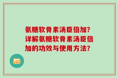 氨糖软骨素汤臣倍加？详解氨糖软骨素汤臣倍加的功效与使用方法？