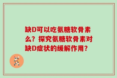 缺D可以吃氨糖软骨素么？探究氨糖软骨素对缺D症状的缓解作用？