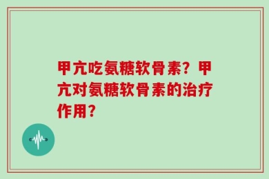甲亢吃氨糖软骨素？甲亢对氨糖软骨素的治疗作用？