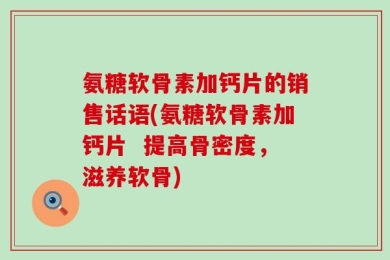 氨糖软骨素加钙片的销售话语(氨糖软骨素加钙片  提高骨密度，滋养软骨)