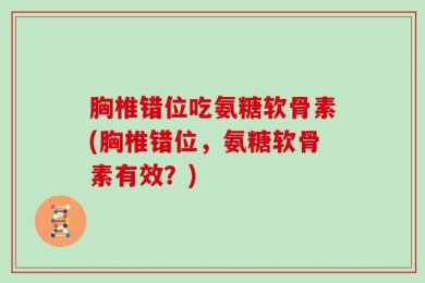 胸椎错位吃氨糖软骨素(胸椎错位，氨糖软骨素有效？)