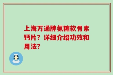 上海万通牌氨糖软骨素钙片？详细介绍功效和用法？