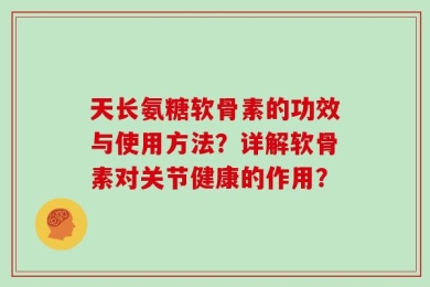 天长氨糖软骨素的功效与使用方法？详解软骨素对关节健康的作用？