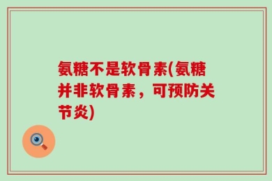 氨糖不是软骨素(氨糖并非软骨素，可预防关节炎)