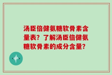 汤臣倍健氨糖软骨素含量表？了解汤臣倍健氨糖软骨素的成分含量？