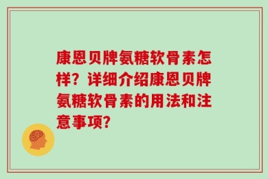 康恩贝牌氨糖软骨素怎样？详细介绍康恩贝牌氨糖软骨素的用法和注意事项？