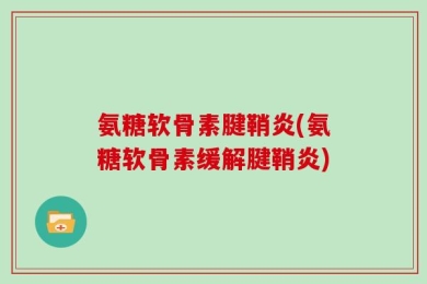氨糖软骨素腱鞘炎(氨糖软骨素缓解腱鞘炎)