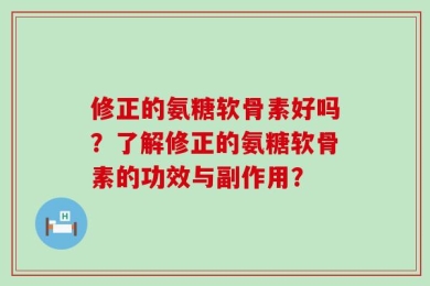 修正的氨糖软骨素好吗？了解修正的氨糖软骨素的功效与副作用？