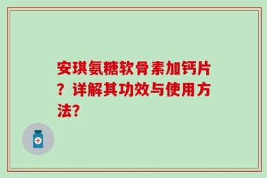 安琪氨糖软骨素加钙片？详解其功效与使用方法？