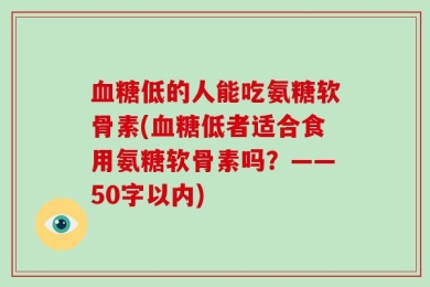 血糖低的人能吃氨糖软骨素?血糖低者适合食用氨糖软骨素吗？