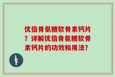 优倍骨氨糖软骨素钙片？详解优倍骨氨糖软骨素钙片的功效和用法？