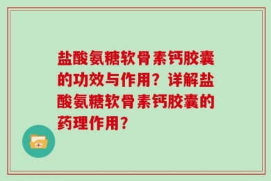 盐酸氨糖软骨素钙胶囊的功效与作用？详解盐酸氨糖软骨素钙胶囊的药理作用？