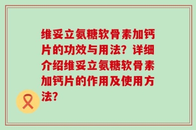 维妥立氨糖软骨素加钙片的功效与用法？详细介绍维妥立氨糖软骨素加钙片的作用及使用方法？