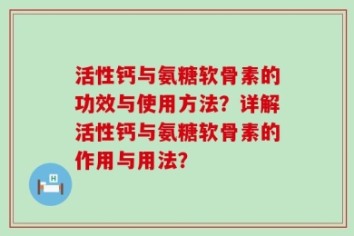 活性钙与氨糖软骨素的功效与使用方法？详解活性钙与氨糖软骨素的作用与用法？