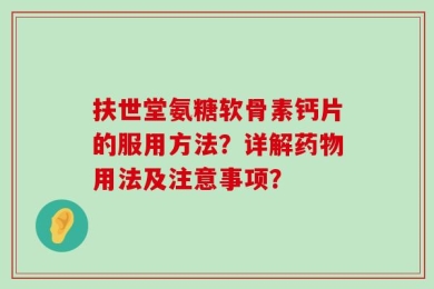 扶世堂氨糖软骨素钙片的服用方法？详解药物用法及注意事项？
