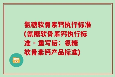 氨糖软骨素钙执行标准(氨糖软骨素钙执行标准 - 重写后：氨糖软骨素钙产品标准)