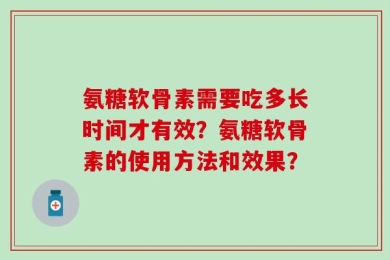 氨糖软骨素需要吃多长时间才有效？氨糖软骨素的使用方法和效果？