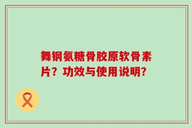 舞钢氨糖骨胶原软骨素片？功效与使用说明？