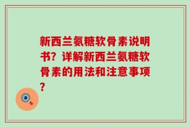 新西兰氨糖软骨素说明书？详解新西兰氨糖软骨素的用法和注意事项？