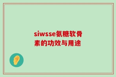 siwsse氨糖软骨素的功效与用途