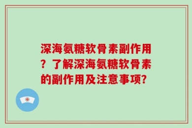 深海氨糖软骨素副作用？了解深海氨糖软骨素的副作用及注意事项？