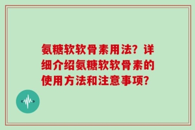 氨糖软软骨素用法？详细介绍氨糖软软骨素的使用方法和注意事项？