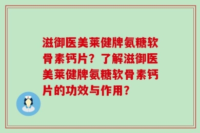 滋御医美莱健牌氨糖软骨素钙片？了解滋御医美莱健牌氨糖软骨素钙片的功效与作用？