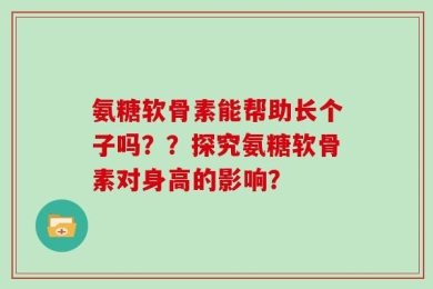 氨糖软骨素能帮助长个子吗？？探究氨糖软骨素对身高的影响？