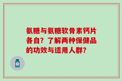 氨糖与氨糖软骨素钙片各自？了解两种保健品的功效与适用人群？