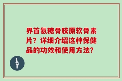 界首氨糖骨胶原软骨素片？详细介绍这种保健品的功效和使用方法？