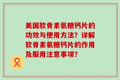 美国软骨素氨糖钙片的功效与使用方法？详解软骨素氨糖钙片的作用及服用注意事项？