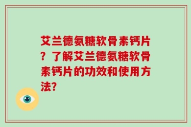 艾兰德氨糖软骨素钙片？了解艾兰德氨糖软骨素钙片的功效和使用方法？