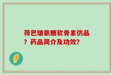 荷巴瑞氨糖软骨素仿品？药品简介及功效？