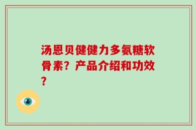 汤恩贝健健力多氨糖软骨素？产品介绍和功效？