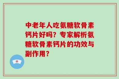 中老年人吃氨糖软骨素钙片好吗？专家解析氨糖软骨素钙片的功效与副作用？