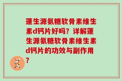 蓬生源氨糖软骨素维生素d钙片好吗？详解蓬生源氨糖软骨素维生素d钙片的功效与副作用？