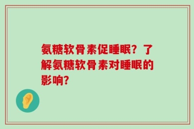 氨糖软骨素促睡眠？了解氨糖软骨素对睡眠的影响？