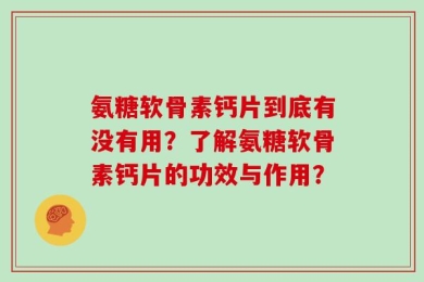 氨糖软骨素钙片到底有没有用？了解氨糖软骨素钙片的功效与作用？